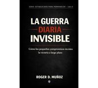 LA GUERRA DIARIA INVISIBLE: Cómo los pequeños compromisos deciden la victoria a largo plazo: 6