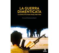 La guerra dimenticata. Il conflitto Iran-Iraq (1980-1988)