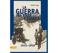 La guerra fra rocce e ghiacci 1915-1918: La guerra mondiale 1915-1918 in alta mo