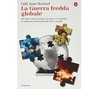 La guerra fredda globale. Gli Stati Uniti, L'Unione Sovietica e il mondo. Le relazioni internazionali del XX secolo