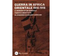 La guerra in Africa Orientale 1914-1918. Le memorie di un generale tedesco imbattuto al comando di soldati africani