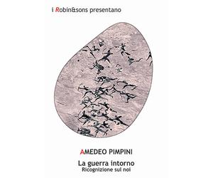 La guerra intorno. Ricognizione sul noi - Pimpini Amedeo