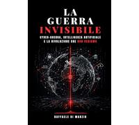 La Guerra Invisibile: Cyber-Guerra, Intelligenza Artificiale e la Rivoluzione che Non Vediamo