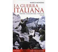 La guerra italiana. Partire, raccontare, tornare 1914-18