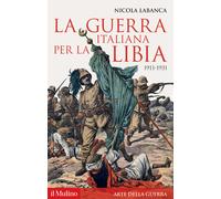 La guerra italiana per la Libia. 1911-1931 - Labanca Nicola