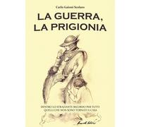 La guerra, la prigionia. Dentro lo straziante ricordo per tutti quelli che non s