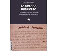 La guerra nascosta. L'Italia nella crociata contro la Russia sovietica (1918-1920)