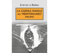 La guerra navale nel Mediterraneo. 1940-1943 - Sierra Luis de la