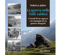 La guerra nelle valli valdesi. I ricordi di un ragazzo e le immagini di un pastore fotografo