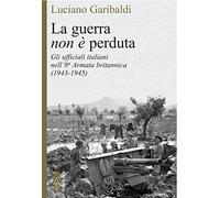 La guerra non è perduta. Gli ufficiali italiani nell'8ª Armata britannica (1943-1945)