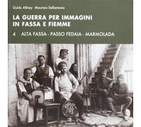 La guerra per immagini in Fassa e Fiemme. Ediz. illustrata. Alta Fassa. Passo Fedaia. Marmolada (Vol. 4)