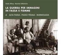 La guerra per immagini in Fassa e Fiemme. Ediz. illustrata. Vol. 4: Alta Fassa. Passo Fedaia. Marmolada