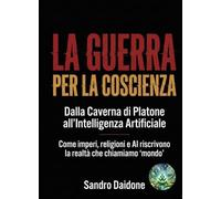 La Guerra per la Coscienza: dalla Caverna di Platone all’Intelligenza Artificiale: Come imperi, religioni e AI riscrivono la realtà che chiamiamo “mondo”