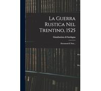 La Guerra Rustica Nel Trentino, 1525: Documenti E Note...