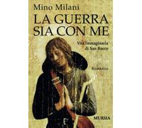 Libri Mino Milani - La Guerra Sia Con Me. Vita Immaginaria Di San Rocco