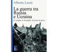 Alberto Leoni – La guerra tra Russia e Ucraina – Le origini, le battaglie, la posta in gioco