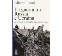 Libri Alberto Leoni - La Guerra Tra Russia E Ucraina. Le Origini, Le Battaglie,