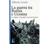 Alberto Leoni – La guerra tra Russia e Ucraina – Le origini, le battaglie, la posta in gioco