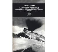 La guerra verticale. Uomini, animali e macchine sul fronte di montagna. (1...