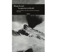 La guerra verticale. Uomini, animali e macchine sul fronte di montagna. (1915-1918)