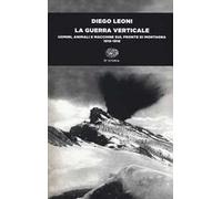 La guerra verticale. Uomini, animali e macchine sul fronte di montagna. (1915-1918)