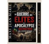 La Guerre des Élites et l'Apocalypse Destructrice de la Société Haïtienne: Comprendre les causes de la crise institutionnelle pour reconstruire un État fort.