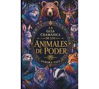 La Guía Chamánica De Los Animales De Poder: Cómo Encontrar, Comprender Y Conectar Con Tus Animales De Poder