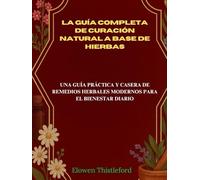 La guía completa de curación natural a base de hierbas: Una guía práctica y casera de remedios herbales modernos para el bienestar diario