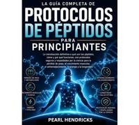 LA GUÍA COMPLETA DE PROTOCOLOS DE PÉPTIDOS PARA PRINCIPIANTES: La introducción definitiva, respaldada por la ciencia, a los péptidos para la pérdida ... la energía y la longevidad.