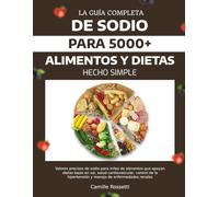 LA GUÍA COMPLETA DE SODIO PARA 5000+ ALIMENTOS Y DIETAS HECHO SIMPLE: Valores precisos de sodio para miles de alimentos que apoyan dietas bajas en ... hipertensión y manejo de enfermedades renales
