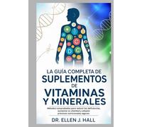 LA GUÍA COMPLETA DE SUPLEMENTOS DE VITAMINAS Y MINERALES: Métodos comprobados para reducir las deficiencias, aumentar la vitalidad y adoptar prácticas nutricionales seguras