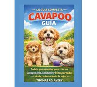 LA GUÍA COMPLETA DEL CAVAPOO: Todo lo que necesitas para criar un Cavapoo feliz, sano y con buen comportamiento, desde cachorro hasta la tercera edad.