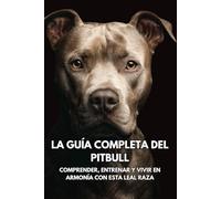 La Guía Completa del Pitbull: Comprender, Entrenar y Vivir en Armonía con Esta Leal Raza