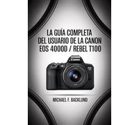 La guía completa del usuario de la Canon EOS 4000D / Rebel T100.: Manual de usuario paso a paso para la Canon EOS 4000D / Rebel T100 con instrucciones de configuración y técnicas fotográficas.