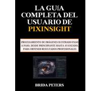 La guía completa del usuario de PixInsight: Procesamiento de imágenes ilustrado paso a paso, desde principiante hasta avanzado, para obtener resultados profesionales