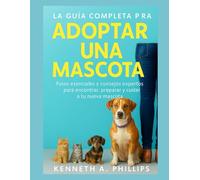 LA GUÍA COMPLETA PARA ADOPTAR UNA MASCOTA: Pasos esenciales y consejos de expertos para encontrar, preparar y cuidar a tu nueva mascota