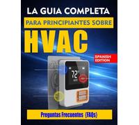 LA GUÍA COMPLETA PARA PRINCIPIANTES SOBRE HVAC: Guía paso a paso para la instalación, la resolución de problemas y el mantenimiento.