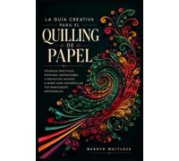 LA GUÍA CREATIVA PARA EL QUILLING DE PAPEL: Técnicas prácticas, patrones inspiradores y proyectos hechos a mano para desarrollar tus habilidades artesanales