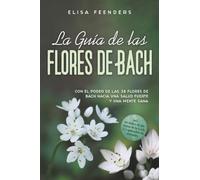 La Guía de las Flores de Bach: Con el poder de las 38 flores de Bach hacia una salud fuerte y una mente sana - incluye un índice de síntomas de la A a la Z y aplicación en animales