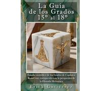 La Guía de los Grados 15° a 18°: Estudio Simbólico de los Grados del Capítulo Rosa-Cruz, enriquecido con la perspectiva de la filosofía Hermética.