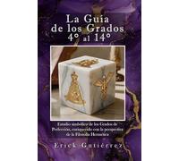 La Guía de los Grados 4° a 14°: Estudio Simbólico de los Grados de Perfección enriquecido con la perspectiva de la filosofía Hermética.