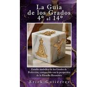 La Guía de los Grados 4° a 14°: Estudio Simbólico de los Grados de Perfección enriquecido con la perspectiva de la filosofía Hermética.
