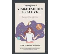 La guía definitiva de Visualización creativa Con ejercicios prácticos: Crea tu propia realidad - El arte de crear realidad con la visualización, consigue lo que deseas AHORA!