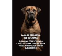 La Guía Definitiva del Boerboel: El Manual Completo para Criar, Entrenar y Cuidar a Este Fuerte y Protector Mastín Sudafricano