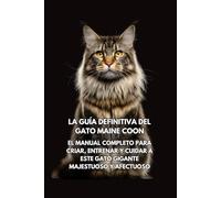 La Guía Definitiva del Gato Maine Coon: El Manual Completo para Criar, Entrenar y Cuidar a Este Gato Gigante Majestuoso y Afectuoso