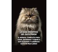 La Guía Definitiva del Gato Persa: El Manual Completo para Criar, Entrenar y Cuidar a Este Elegante y Cariñoso Gato de Pelo Largo