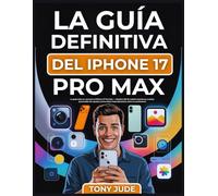 LA GUÍA DEFINITIVA DEL IPHONE 17 PRO MAX: La guía todo en uno para el iPhone 17 Pro Max - Domina iOS 19, explora funciones ocultas, personaliza los ... toma fotos impresionantes como un profesional