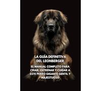 La Guía Definitiva del Leonberger: El Manual Completo para Criar, Entrenar y Cuidar a Este Perro Gigante Gentil y Majestuoso