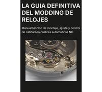 La guía definitiva del modding de relojes: Manual técnico de montaje, ajuste y control de calidad en calibres automáticos NH