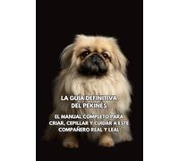 La Guía Definitiva del Pekinés: El Manual Completo para Criar, Cepillar y Cuidar a Este Compañero Real y Leal
